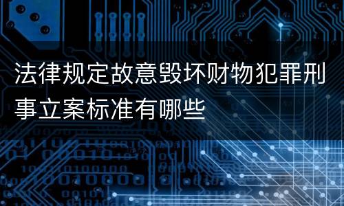 法律规定故意毁坏财物犯罪刑事立案标准有哪些