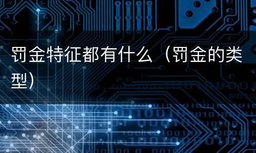 罚金特征都有什么（罚金的类型）