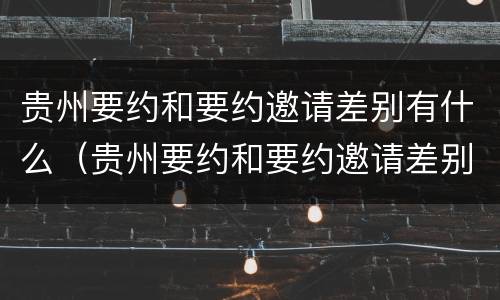 贵州要约和要约邀请差别有什么（贵州要约和要约邀请差别有什么不同）