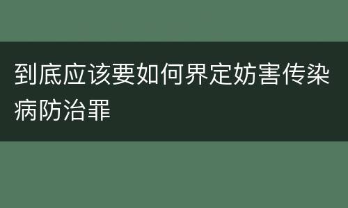 到底应该要如何界定妨害传染病防治罪