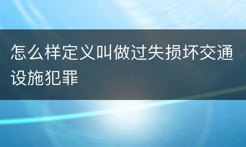 怎么样定义叫做过失损坏交通设施犯罪