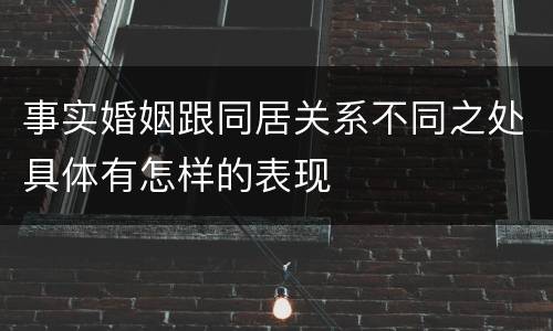 事实婚姻跟同居关系不同之处具体有怎样的表现