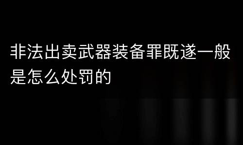 非法出卖武器装备罪既遂一般是怎么处罚的