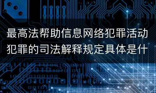 最高法帮助信息网络犯罪活动犯罪的司法解释规定具体是什么