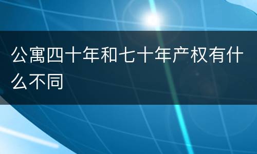 公寓四十年和七十年产权有什么不同