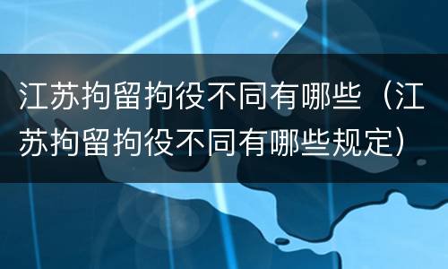 江苏拘留拘役不同有哪些（江苏拘留拘役不同有哪些规定）