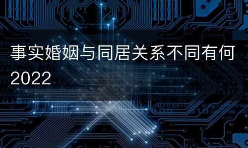 事实婚姻与同居关系不同有何2022