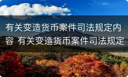 有关变造货币案件司法规定内容 有关变造货币案件司法规定内容有哪些
