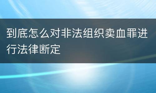 到底怎么对非法组织卖血罪进行法律断定
