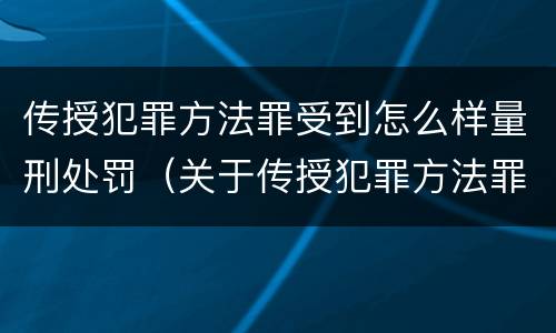 传授犯罪方法罪受到怎么样量刑处罚（关于传授犯罪方法罪）