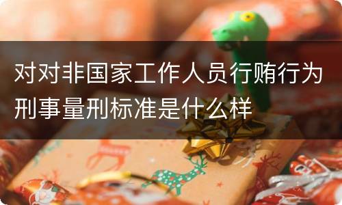 对对非国家工作人员行贿行为刑事量刑标准是什么样