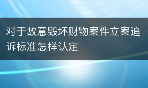 对于故意毁坏财物案件立案追诉标准怎样认定