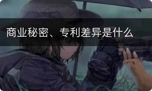 商业秘密、专利差异是什么