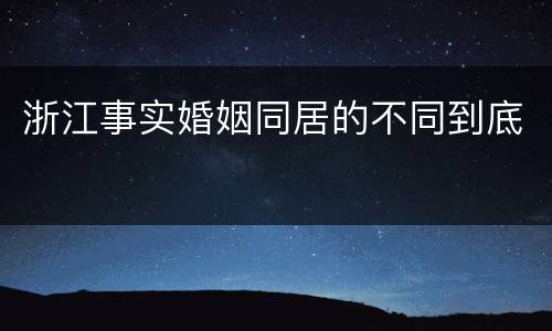 浙江事实婚姻同居的不同到底