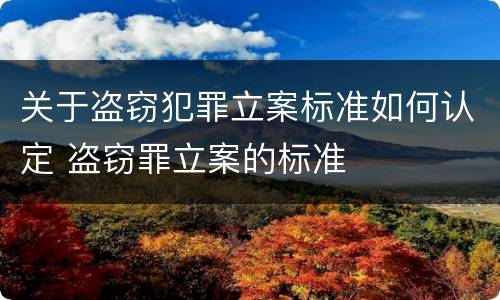 关于盗窃犯罪立案标准如何认定 盗窃罪立案的标准