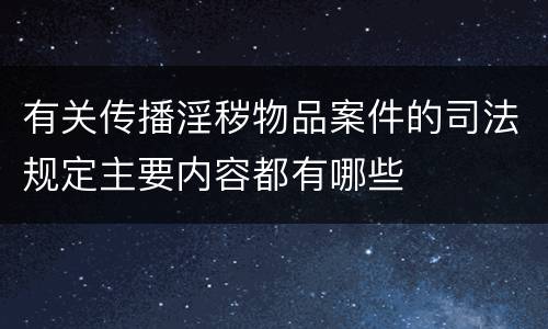 有关传播淫秽物品案件的司法规定主要内容都有哪些