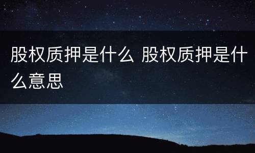 股权质押是什么 股权质押是什么意思