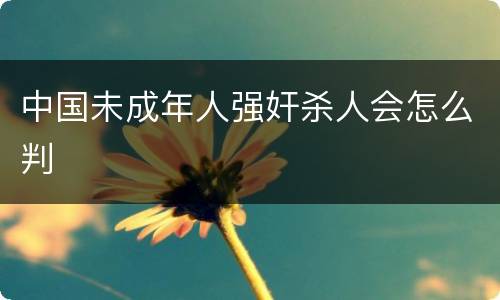 中国未成年人强奸杀人会怎么判