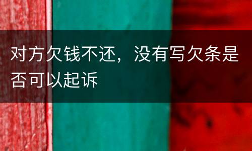 对方欠钱不还，没有写欠条是否可以起诉