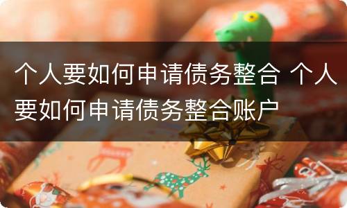 个人要如何申请债务整合 个人要如何申请债务整合账户
