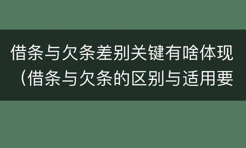 借条与欠条差别关键有啥体现（借条与欠条的区别与适用要点）