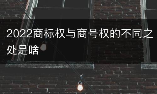 2022商标权与商号权的不同之处是啥