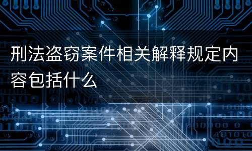 刑法盗窃案件相关解释规定内容包括什么