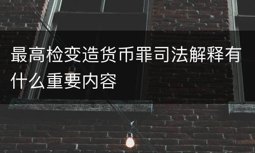最高检变造货币罪司法解释有什么重要内容