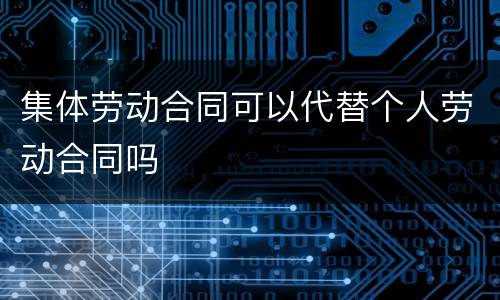 集体劳动合同可以代替个人劳动合同吗