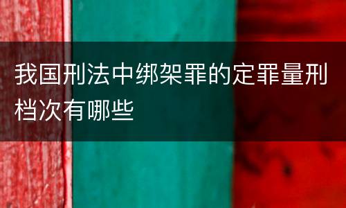 我国刑法中绑架罪的定罪量刑档次有哪些