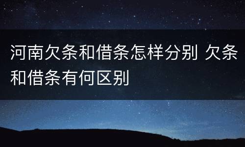 河南欠条和借条怎样分别 欠条和借条有何区别