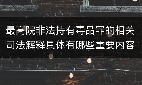 最高院非法持有毒品罪的相关司法解释具体有哪些重要内容