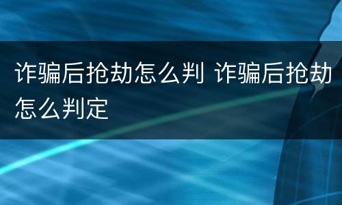 诈骗后抢劫怎么判 诈骗后抢劫怎么判定