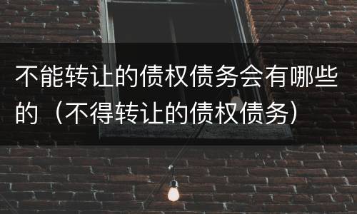 不能转让的债权债务会有哪些的（不得转让的债权债务）