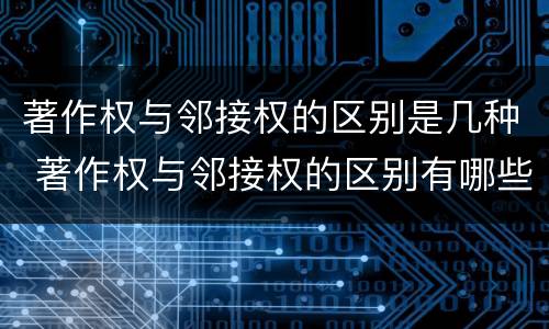 著作权与邻接权的区别是几种 著作权与邻接权的区别有哪些