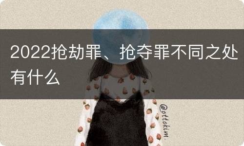 2022抢劫罪、抢夺罪不同之处有什么