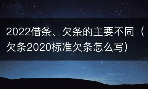 2022借条、欠条的主要不同（欠条2020标准欠条怎么写）