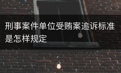 刑事案件单位受贿案追诉标准是怎样规定