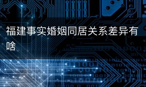 福建事实婚姻同居关系差异有啥