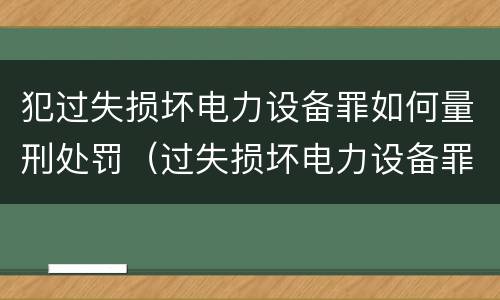 犯过失损坏电力设备罪如何量刑处罚（过失损坏电力设备罪立案标准）