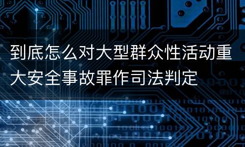 到底怎么对大型群众性活动重大安全事故罪作司法判定