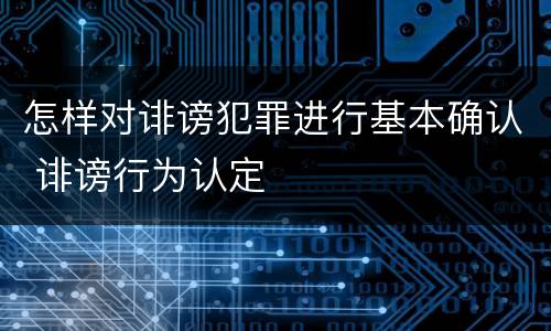 怎样对诽谤犯罪进行基本确认 诽谤行为认定
