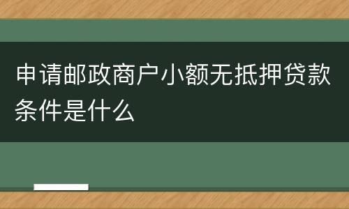 申请邮政商户小额无抵押贷款条件是什么