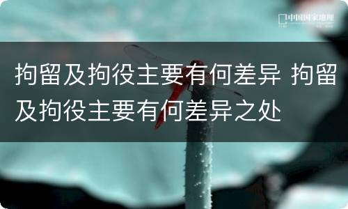 拘留及拘役主要有何差异 拘留及拘役主要有何差异之处