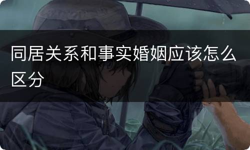 同居关系和事实婚姻应该怎么区分