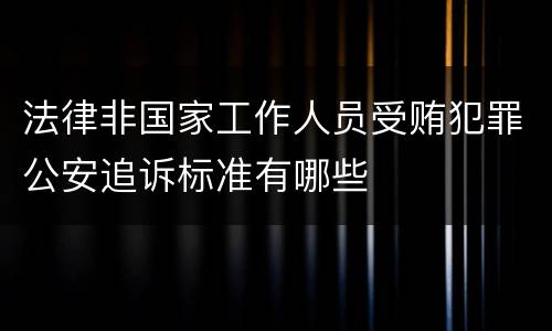 法律非国家工作人员受贿犯罪公安追诉标准有哪些