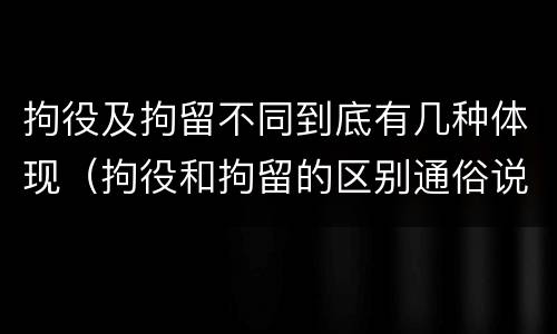 拘役及拘留不同到底有几种体现（拘役和拘留的区别通俗说法）
