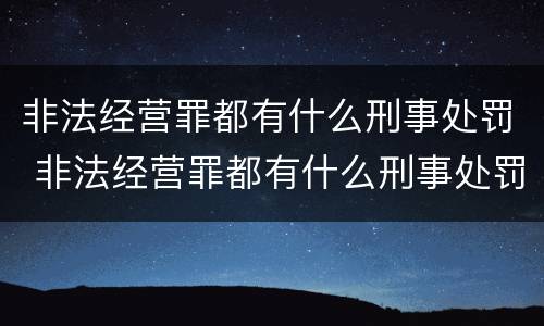 非法经营罪都有什么刑事处罚 非法经营罪都有什么刑事处罚案例