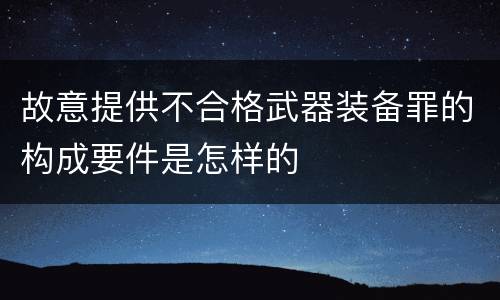 故意提供不合格武器装备罪的构成要件是怎样的
