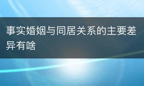 事实婚姻与同居关系的主要差异有啥